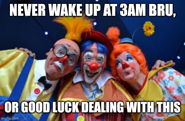 3 Amigos Clowns | NEVER WAKE UP AT 3AM BRU, OR GOOD LUCK DEALING WITH THIS | image tagged in 3 amigos clowns | made w/ Imgflip meme maker