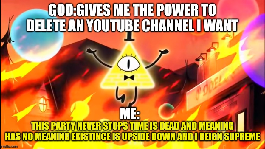 bill cipher time is dead and meaning has no meaning | GOD:GIVES ME THE POWER TO DELETE AN YOUTUBE CHANNEL I WANT; ME: | image tagged in bill cipher time is dead and meaning has no meaning | made w/ Imgflip meme maker