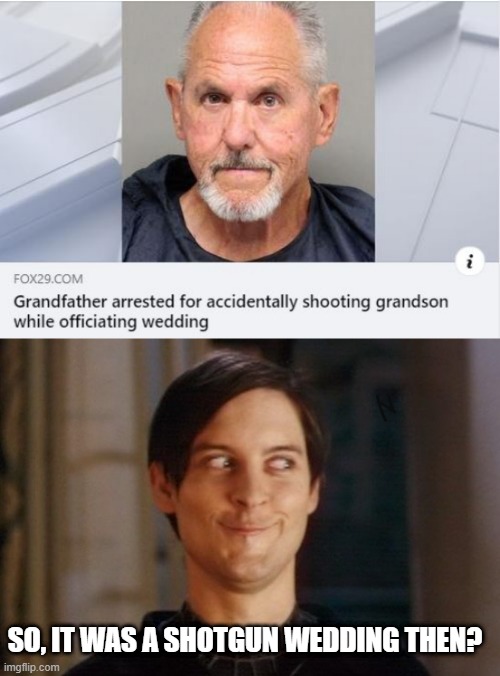 Well Shoot | SO, IT WAS A SHOTGUN WEDDING THEN? | image tagged in tobey maguire/peter parker smirk | made w/ Imgflip meme maker