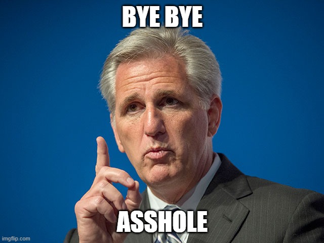 say good bye to the jackass rino!! | BYE BYE; ASSHOLE | image tagged in kevin mccarthy,california,rino,speaker,house | made w/ Imgflip meme maker