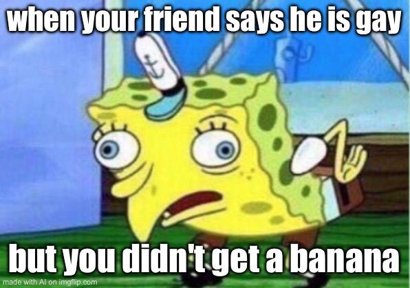 Mocking Spongebob | when your friend says he is gay; but you didn't get a banana | image tagged in memes,mocking spongebob | made w/ Imgflip meme maker