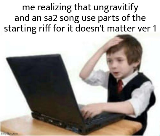 and also, dreams of an absolution uses green hill | me realizing that ungravitify and an sa2 song use parts of the starting riff for it doesn't matter ver 1 | image tagged in shocked kid at computer | made w/ Imgflip meme maker