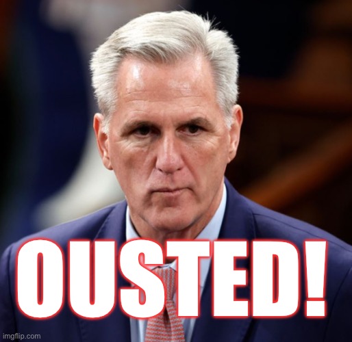 Kevin McCarthy ousted as Speaker of the House. | OUSTED! | image tagged in kevin mccarthy,coward,repugnant,outed,not speaker of the house,lol | made w/ Imgflip meme maker