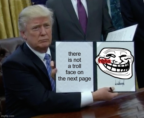 Trump Bill Signing Meme | there is not a troll face on the next page; haha | image tagged in memes,trump bill signing | made w/ Imgflip meme maker