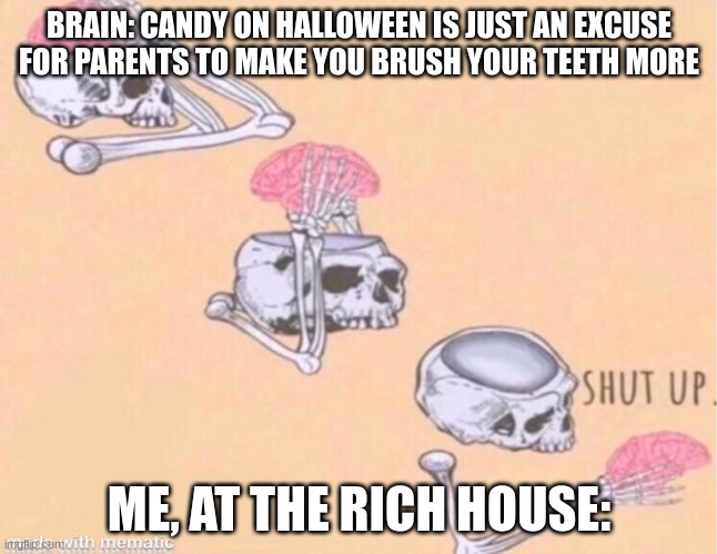It's worth it for full-size candy bars | BRAIN: CANDY ON HALLOWEEN IS JUST AN EXCUSE FOR PARENTS TO MAKE YOU BRUSH YOUR TEETH MORE; ME, AT THE RICH HOUSE: | image tagged in skeleton shut up meme | made w/ Imgflip meme maker