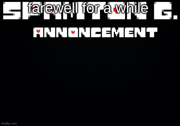 Spamton announcement temp | farewell for a while | image tagged in spamton announcement temp | made w/ Imgflip meme maker