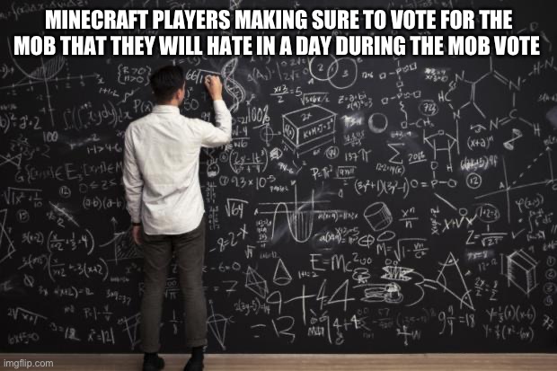I hate that | MINECRAFT PLAYERS MAKING SURE TO VOTE FOR THE MOB THAT THEY WILL HATE IN A DAY DURING THE MOB VOTE | image tagged in math,meth | made w/ Imgflip meme maker