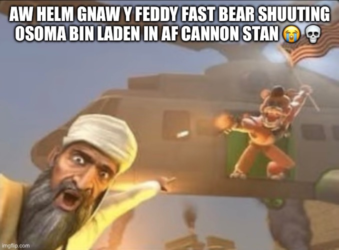 Hor hor hor hor hor hoor hoor hor ho hor, hor hor hor hor, hoor hor ho hir | AW HELM GNAW Y FEDDY FAST BEAR SHUUTING OSOMA BIN LADEN IN AF CANNON STAN 😭 💀 | made w/ Imgflip meme maker