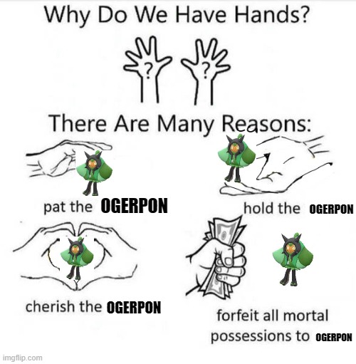 You know it | OGERPON; OGERPON; OGERPON; OGERPON | image tagged in why do we have hands,ogerpon,pokemon,pokemon scarlet and violet,change my mind,you can't | made w/ Imgflip meme maker