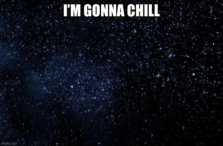 … | I’M GONNA CHILL | image tagged in stars | made w/ Imgflip meme maker