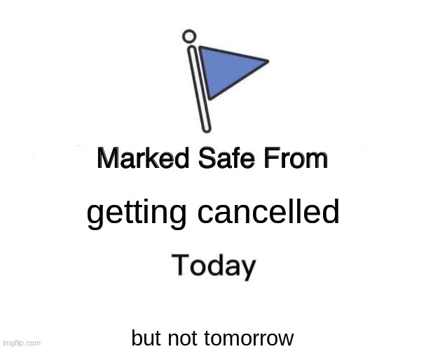 you are never safe | getting cancelled; but not tomorrow | image tagged in memes,marked safe from | made w/ Imgflip meme maker