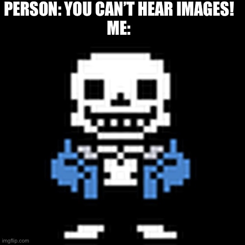 Me who beet undertale: | PERSON: YOU CAN’T HEAR IMAGES!
ME: | image tagged in lol,undertale,sans undertale,sans | made w/ Imgflip meme maker