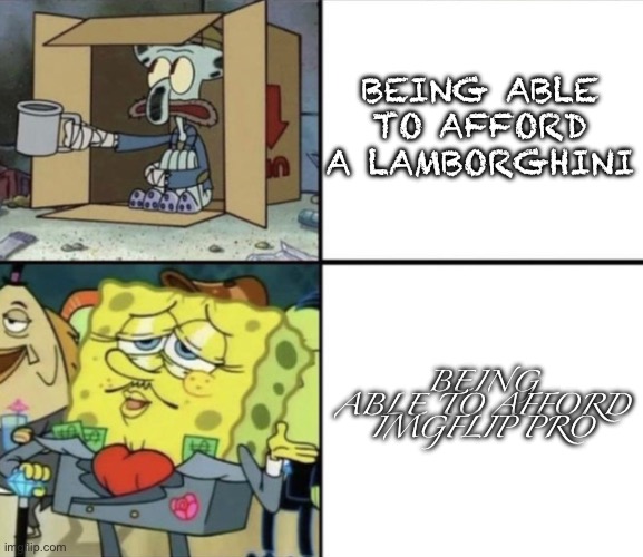 richer than bezos | BEING ABLE TO AFFORD A LAMBORGHINI; BEING ABLE TO AFFORD IMGFLIP PRO | image tagged in poor squidward vs rich spongebob,funny,memes | made w/ Imgflip meme maker