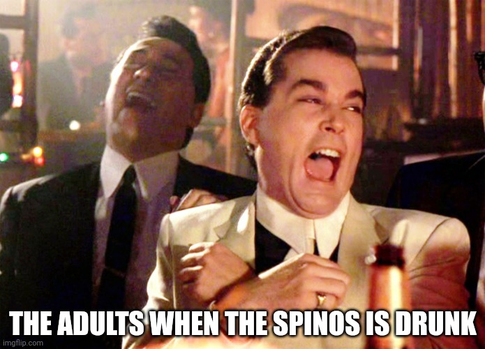 Good Fellas Hilarious | THE ADULTS WHEN THE SPINOS IS DRUNK | image tagged in memes,good fellas hilarious | made w/ Imgflip meme maker