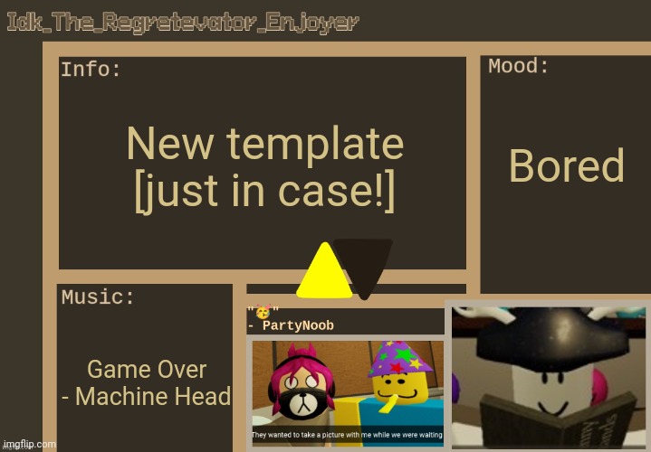 Idk's alt Regretevator template [Thx Harloween_TheFireflyCube!] | Bored; New template [just in case!]; Game Over - Machine Head | image tagged in idk's alt regretevator template thx harloween_thefireflycube,idk stuff s o u p carck | made w/ Imgflip meme maker