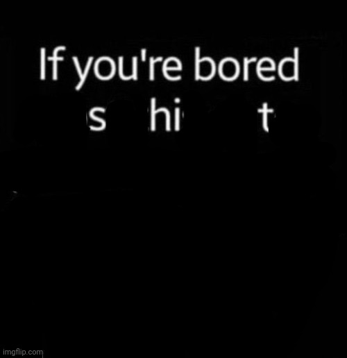image tagged in if you're bored post this onto your account | made w/ Imgflip meme maker