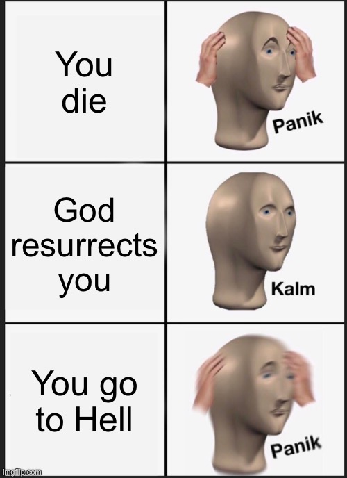 The ultimate one. Whatever you do, make sure this doesn’t happen to you… | You die; God resurrects you; You go to Hell | image tagged in memes,panik kalm panik,death,resurrection,hell,frequentthehealingsacraments | made w/ Imgflip meme maker