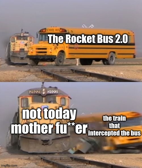 not today mother fu**er the train that intercepted the bus The Rocket Bus 2.0 | image tagged in schoolbus hit by train | made w/ Imgflip meme maker