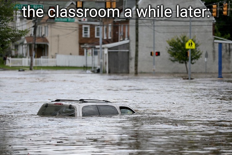 Flood car | the classroom a while later: | image tagged in flood car | made w/ Imgflip meme maker