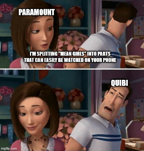 Flawed Logic | PARAMOUNT; I'M SPLITTING "MEAN GIRLS" INTO PARTS THAT CAN EASILY BE WATCHED ON YOUR PHONE; QUIBI | image tagged in flawed logic,memes | made w/ Imgflip meme maker