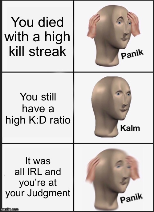 I might add that those kills were not in legitimate self-defense, just simply murder! | You died with a high kill streak; You still have a high K:D ratio; It was all IRL and you’re at your Judgment | image tagged in memes,panik kalm panik,fps,shooters,video games,judgement | made w/ Imgflip meme maker