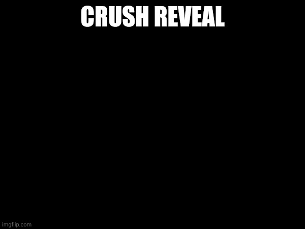 CRUSH REVEAL | made w/ Imgflip meme maker