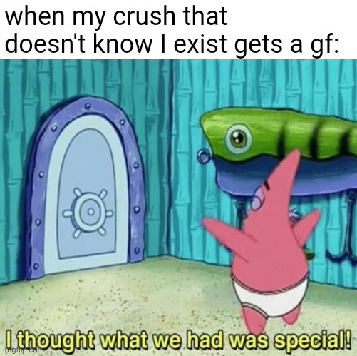 when my crush that doesn't know I exist gets a gf: | image tagged in patrick star | made w/ Imgflip meme maker