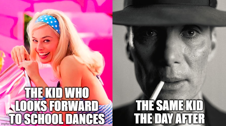 School Dances be like | THE KID WHO LOOKS FORWARD TO SCHOOL DANCES; THE SAME KID THE DAY AFTER | image tagged in barbie vs oppenheimer | made w/ Imgflip meme maker