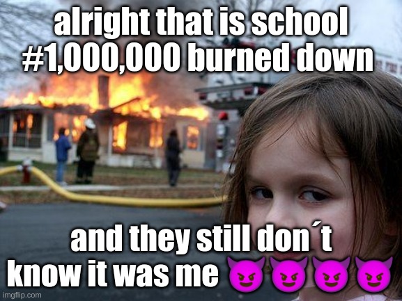 alright that is school #1,000,000 burned down and they still don´t know it was me ???? | image tagged in memes,disaster girl | made w/ Imgflip meme maker