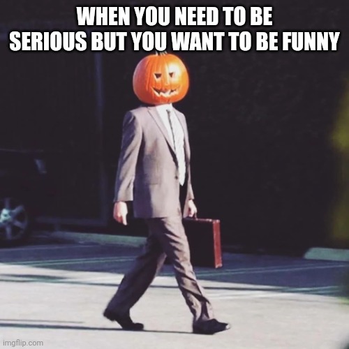 Sukin | WHEN YOU NEED TO BE SERIOUS BUT YOU WANT TO BE FUNNY | image tagged in the office pumpkin halloween | made w/ Imgflip meme maker