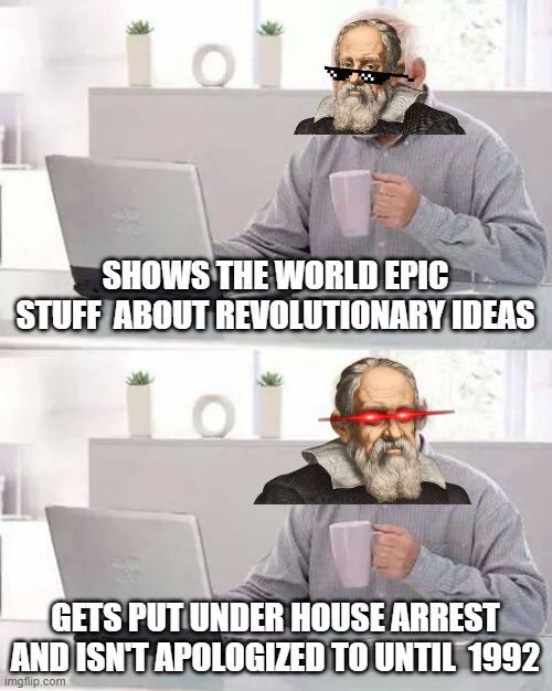 Hide the Pain Harold | SHOWS THE WORLD EPIC STUFF  ABOUT REVOLUTIONARY IDEAS; GETS PUT UNDER HOUSE ARREST AND ISN'T APOLOGIZED TO UNTIL  1992 | image tagged in memes,hide the pain harold | made w/ Imgflip meme maker