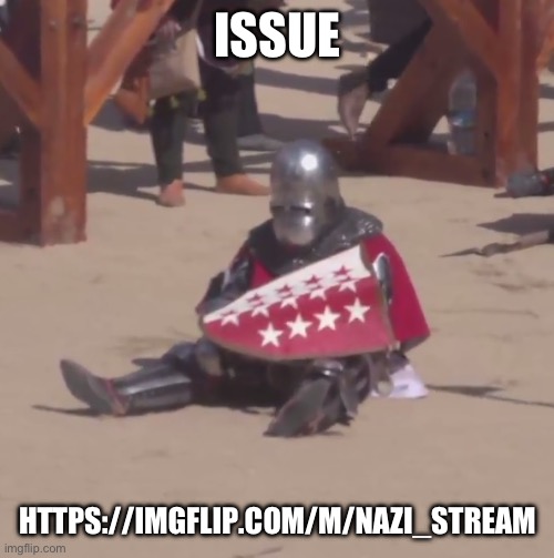 Some people were idiots and not post anonymously | ISSUE; HTTPS://IMGFLIP.COM/M/NAZI_STREAM | image tagged in sad crusader noises,bad,no | made w/ Imgflip meme maker