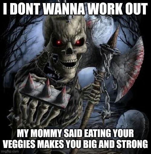 badass skeleton | I DONT WANNA WORK OUT; MY MOMMY SAID EATING YOUR VEGGIES MAKES YOU BIG AND STRONG | image tagged in badass skeleton | made w/ Imgflip meme maker