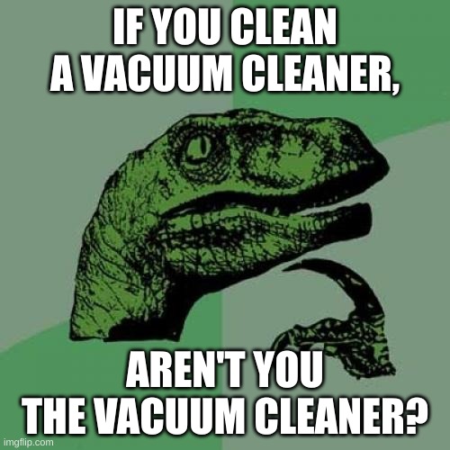 Deep Thoughts #7 | IF YOU CLEAN A VACUUM CLEANER, AREN'T YOU THE VACUUM CLEANER? | image tagged in memes,philosoraptor,deep thoughts,oh wow are you actually reading these tags,barney will eat all of your delectable biscuits | made w/ Imgflip meme maker