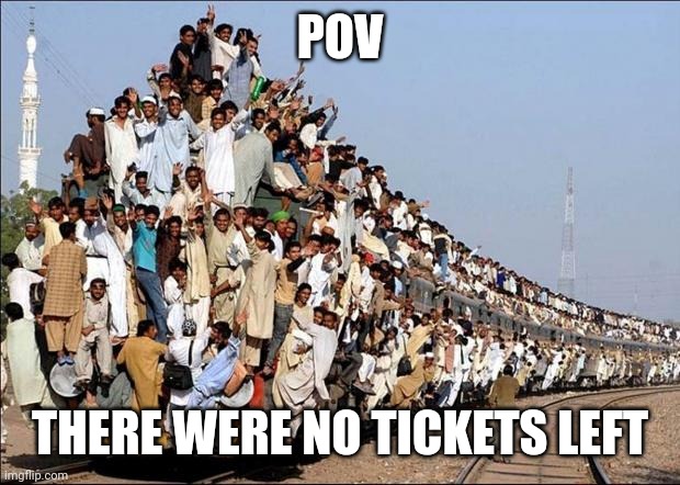 Indian Train | POV; THERE WERE NO TICKETS LEFT | image tagged in indian train | made w/ Imgflip meme maker