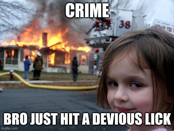 Disaster Girl | CRIME; BRO JUST HIT A DEVIOUS LICK | image tagged in memes,disaster girl | made w/ Imgflip meme maker