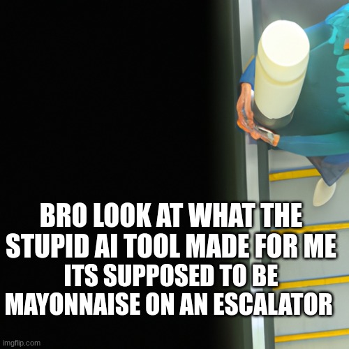 BRO LOOK AT WHAT THE STUPID AI TOOL MADE FOR ME; ITS SUPPOSED TO BE MAYONNAISE ON AN ESCALATOR | made w/ Imgflip meme maker