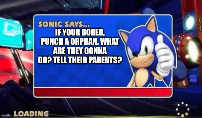 Sonic says... | IF YOUR BORED, PUNCH A ORPHAN. WHAT ARE THEY GONNA DO? TELL THEIR PARENTS? | image tagged in sonic says,sonic the hedgehog,orphan jokes,funny,funny memes | made w/ Imgflip meme maker