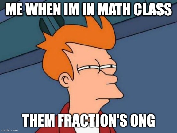 Futurama Fry Meme | ME WHEN IM IN MATH CLASS; THEM FRACTION'S ONG | image tagged in memes,futurama fry | made w/ Imgflip meme maker