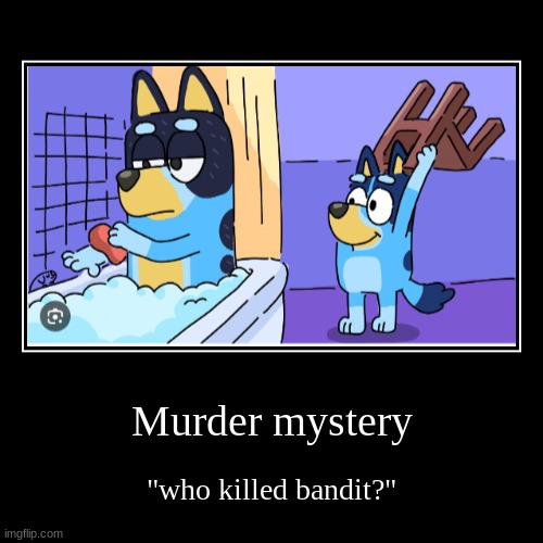 Murder mystery | Murder mystery | "who killed bandit?" | image tagged in funny,demotivationals | made w/ Imgflip demotivational maker