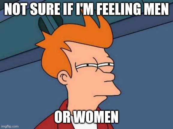Futurama Fry Meme | NOT SURE IF I'M FEELING MEN OR WOMEN | image tagged in memes,futurama fry | made w/ Imgflip meme maker