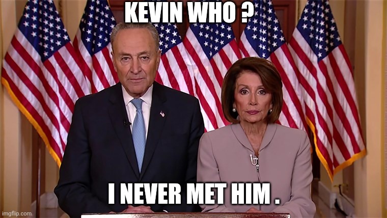qkev | KEVIN WHO ? I NEVER MET HIM . | image tagged in pelosi and schumer,qkev | made w/ Imgflip meme maker
