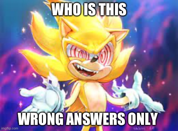 Fleetway sonic | WHO IS THIS; WRONG ANSWERS ONLY | image tagged in fleetway sonic | made w/ Imgflip meme maker