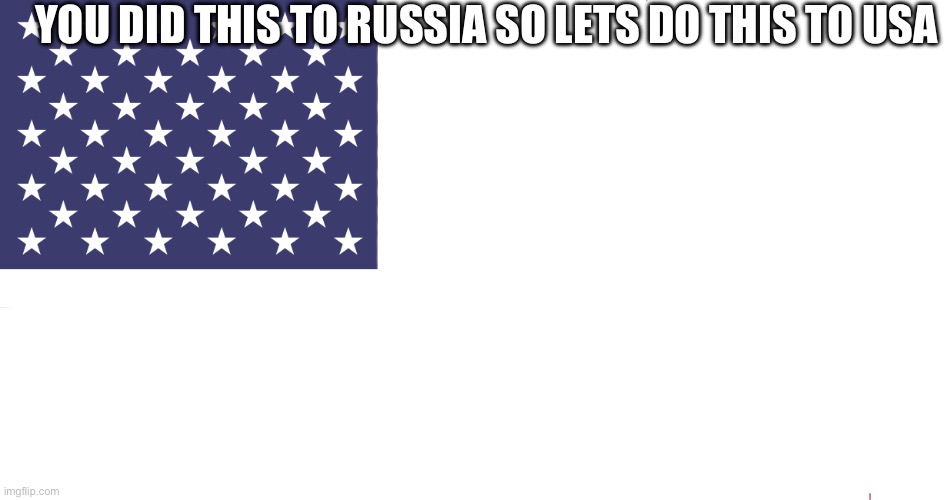 Flag of USA | YOU DID THIS TO RUSSIA SO LETS DO THIS TO USA | image tagged in flag of usa | made w/ Imgflip meme maker