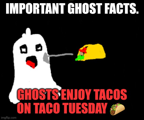 IMPORTANT GHOST FACTS. GHOSTS ENJOY TACOS ON TACO TUESDAY 🌮 | image tagged in spooktober,facts | made w/ Imgflip meme maker