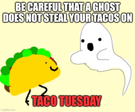 Spooktobor facts | BE CAREFUL THAT A GHOST DOES NOT STEAL YOUR TACOS ON; TACO TUESDAY | image tagged in spooktober,facts | made w/ Imgflip meme maker
