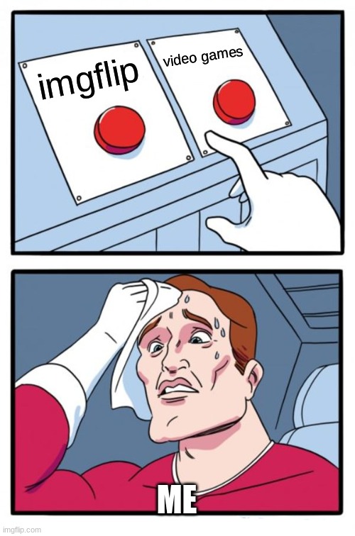 Two Buttons | video games; imgflip; ME | image tagged in memes,two buttons | made w/ Imgflip meme maker