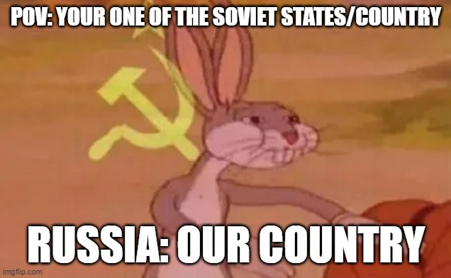 our country | POV: YOUR ONE OF THE SOVIET STATES/COUNTRY; RUSSIA: OUR COUNTRY | image tagged in bugs bunny communist | made w/ Imgflip meme maker