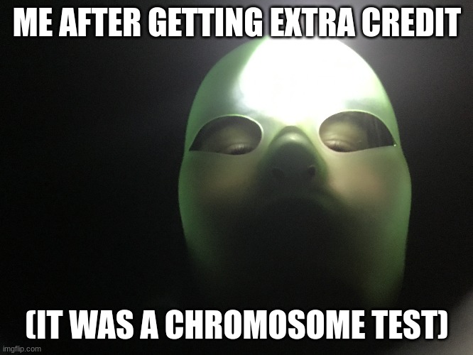 genius | ME AFTER GETTING EXTRA CREDIT; (IT WAS A CHROMOSOME TEST) | image tagged in genius | made w/ Imgflip meme maker