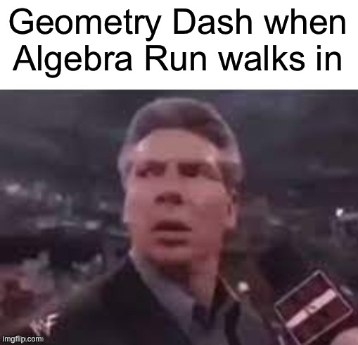 Made by Topert Robala!! ;D | Geometry Dash when Algebra Run walks in | image tagged in x when x walks in,nuts,spooky month,robbery,armed robbery,james bond | made w/ Imgflip meme maker
